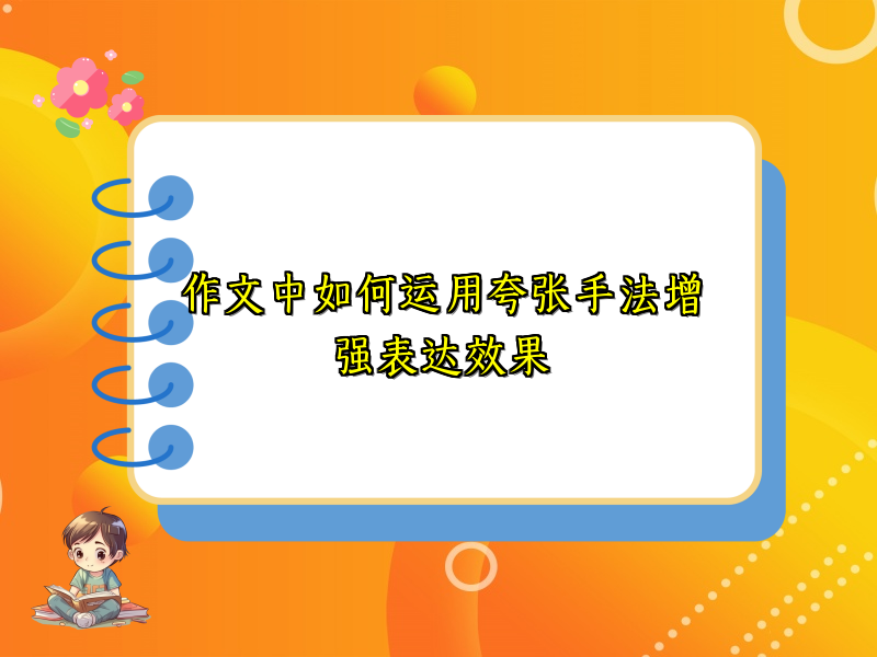 作文中如何运用夸张手法增强表达效果 作文中如何运用夸张手法增强表达效果