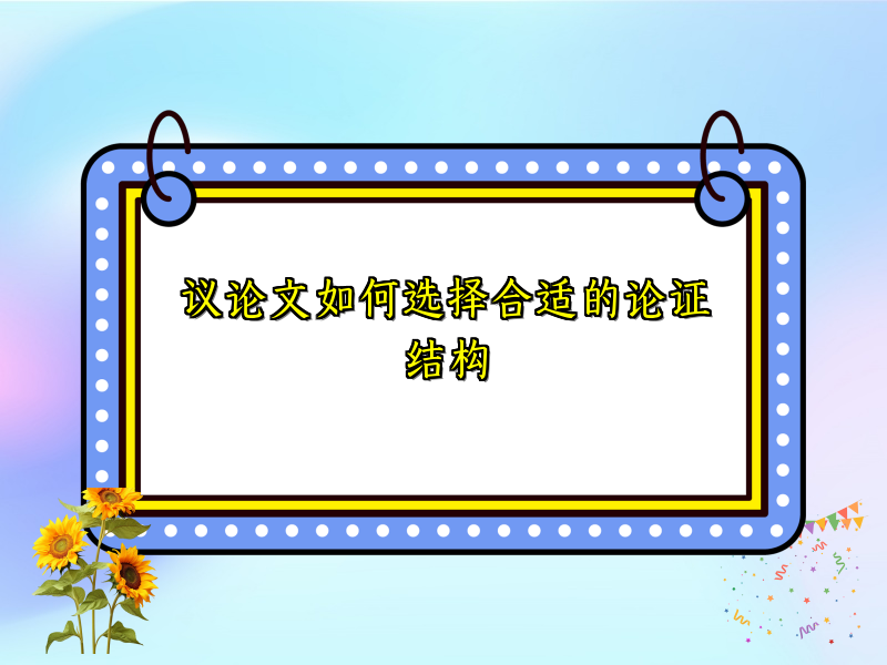 议论文如何选择合适的论证结构 议论文如何选择合适的论证结构