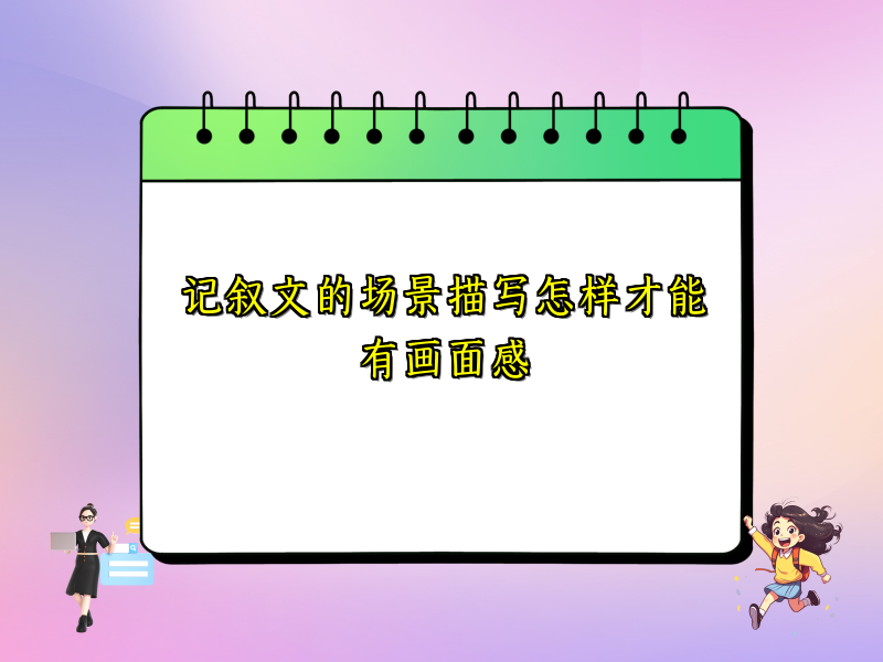 记叙文的场景描写怎样才能有画面感 记叙文的场景描写怎样才能有画面感