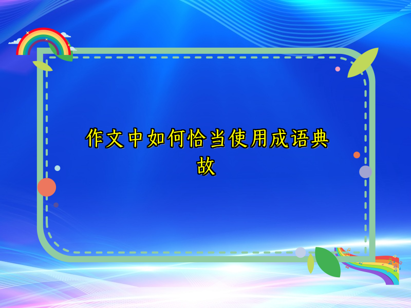 作文中如何恰当使用成语典故 作文中如何恰当使用成语典故