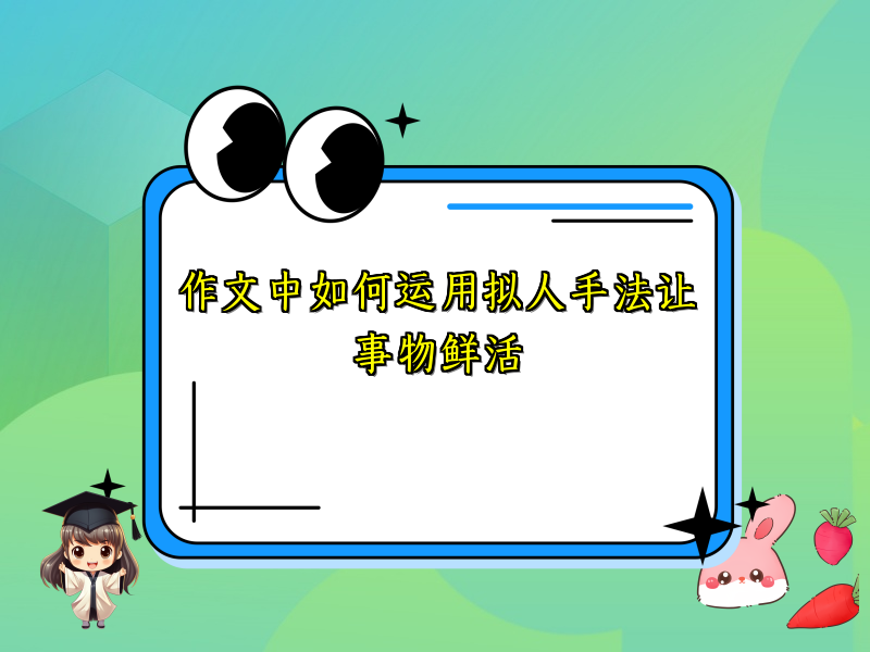 作文中如何运用拟人手法让事物鲜活 作文中如何运用拟人手法让事物鲜活