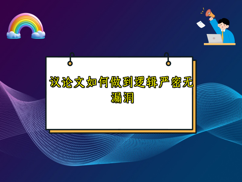 议论文如何做到逻辑严密无漏洞 议论文如何做到逻辑严密无漏洞