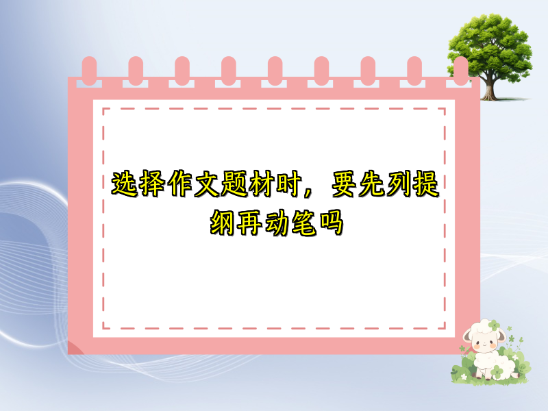 选择作文题材时，要先列提纲再动笔吗