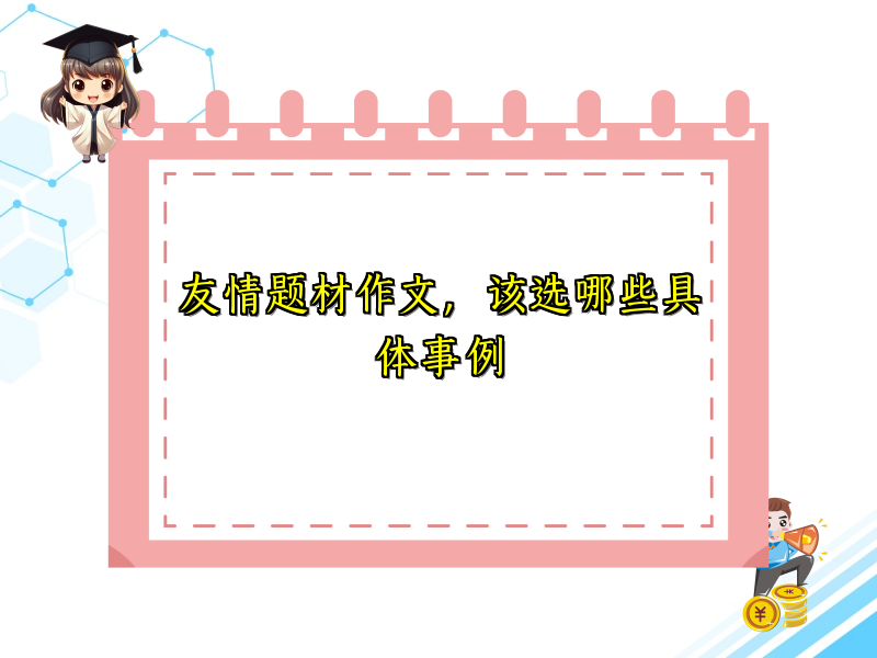 友情题材作文,该选哪些具体事例 友情题材作文,该选哪些具体事例