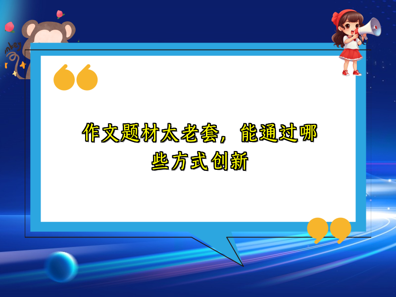 作文题材太老套,能通过哪些方式创新 作文题材太老套,能通过哪些方式创新