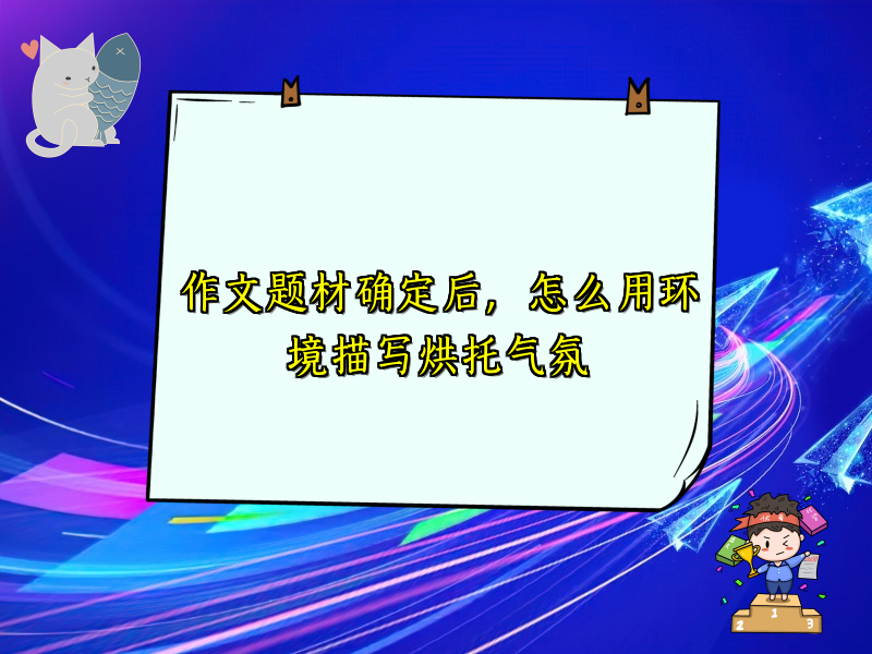 作文题材确定后,怎么用环境描写烘托气氛 作文题材确定后,怎么用环境描写烘托气氛