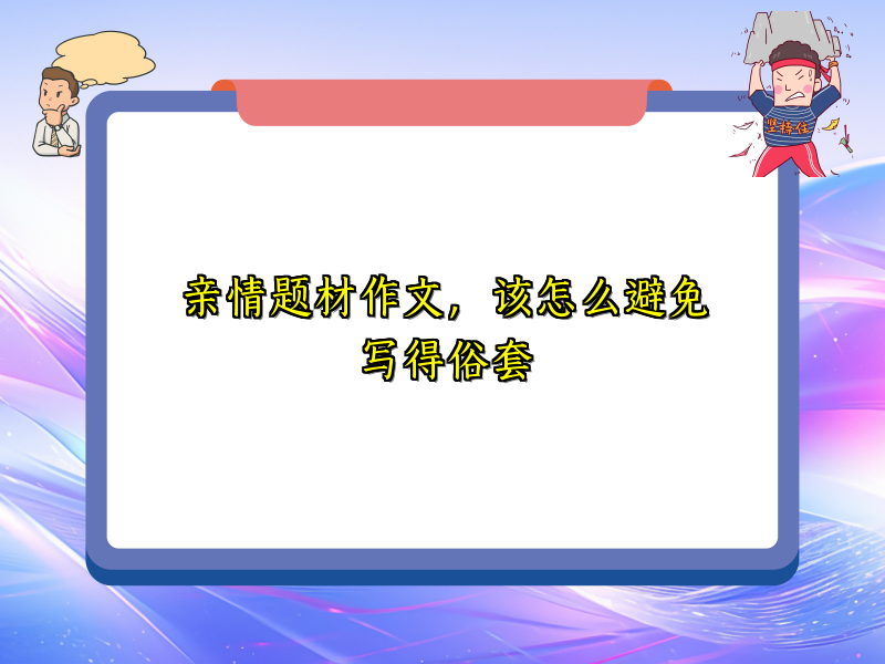 亲情题材作文,该怎么避免写得俗套 亲情题材作文,该怎么避免写得俗套