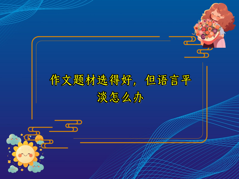 作文题材选得好,但语言平淡怎么办 作文题材选得好,但语言平淡怎么办
