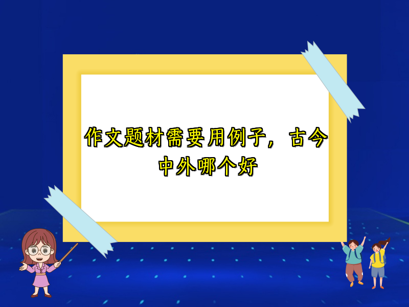 作文题材需要用例子,古今中外哪个好 作文题材需要用例子,古今中外哪个好