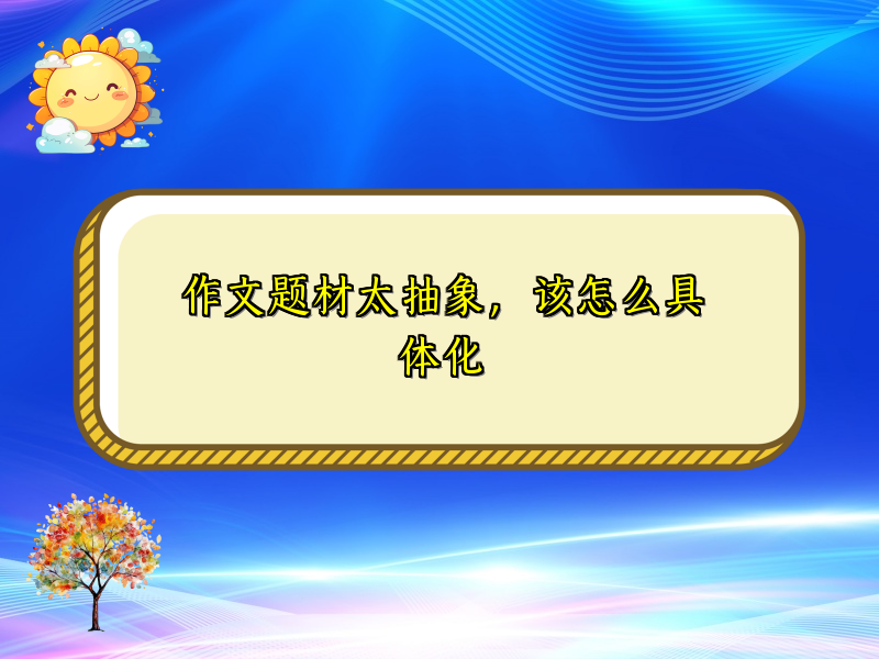 作文题材太抽象,该怎么具体化 作文题材太抽象,该怎么具体化