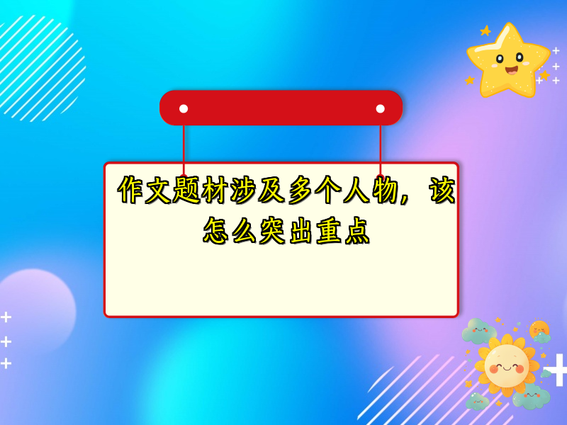 作文题材涉及多个人物，该怎么突出重点
