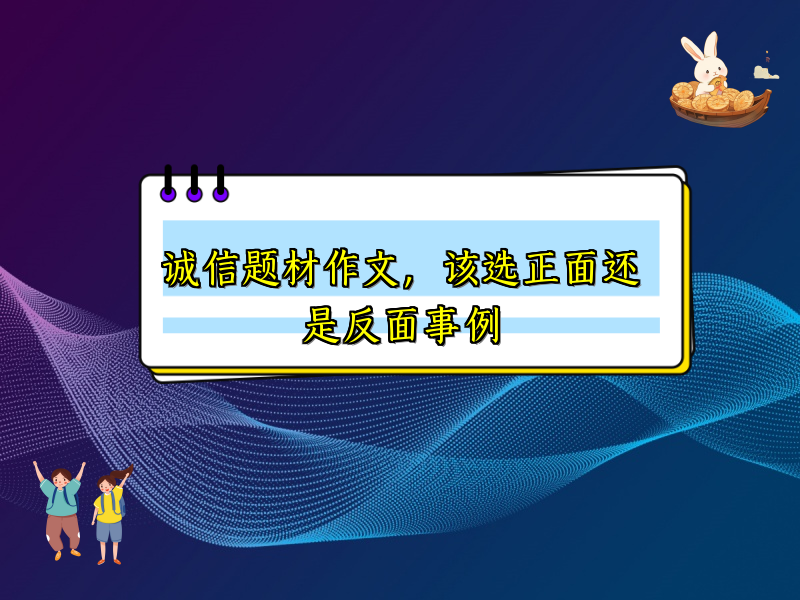 诚信题材作文,该选正面还是反面事例 诚信题材作文,该选正面还是反面事例