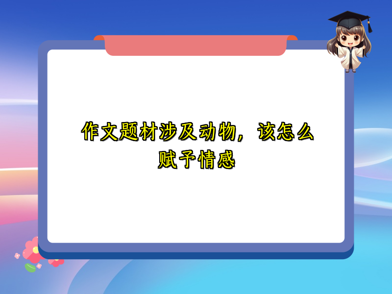 作文题材涉及动物,该怎么赋予情感 作文题材涉及动物,该怎么赋予情感