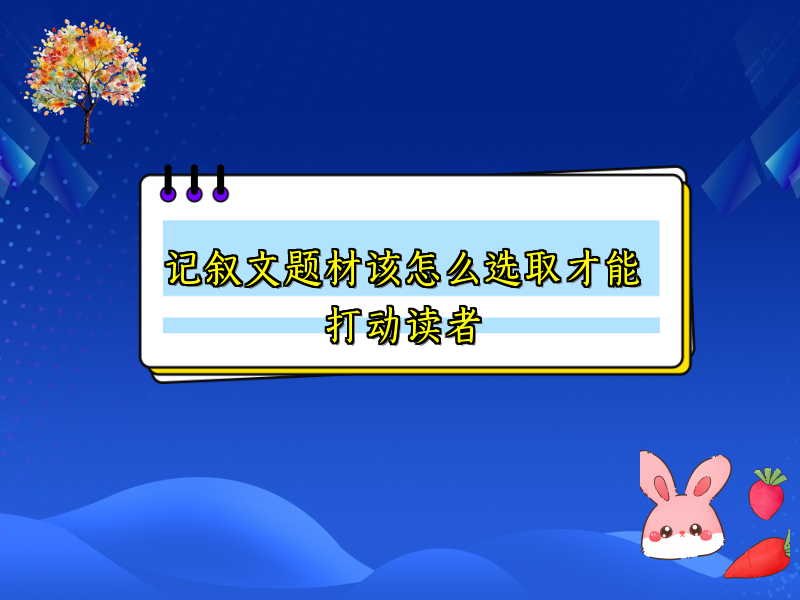 记叙文题材该怎么选取才能打动读者 记叙文题材该怎么选取才能打动读者