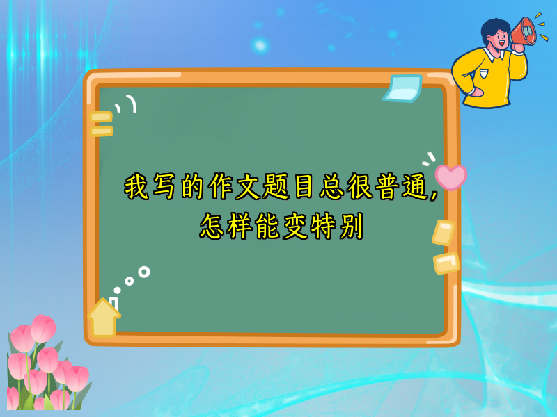 我写的作文题目总很普通，怎样能变特别