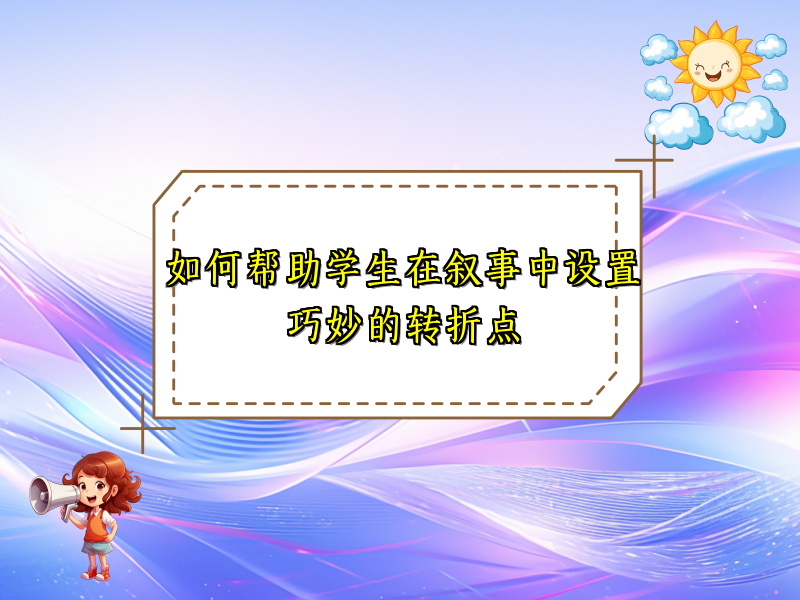 如何帮助学生在叙事中设置巧妙的转折点 如何帮助学生在叙事中设置巧妙的转折点