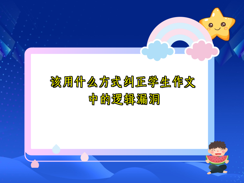该用什么方式纠正学生作文中的逻辑漏洞 该用什么方式纠正学生作文中的逻辑漏洞