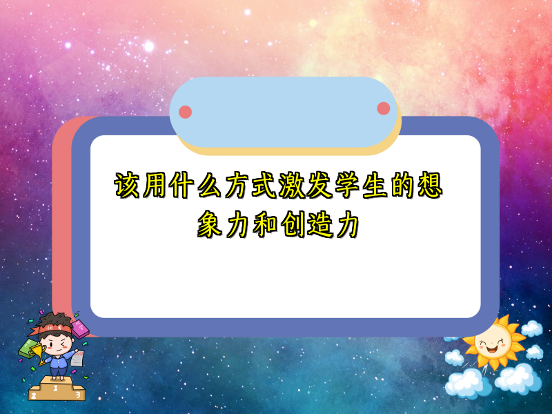 该用什么方式激发学生的想象力和创造力