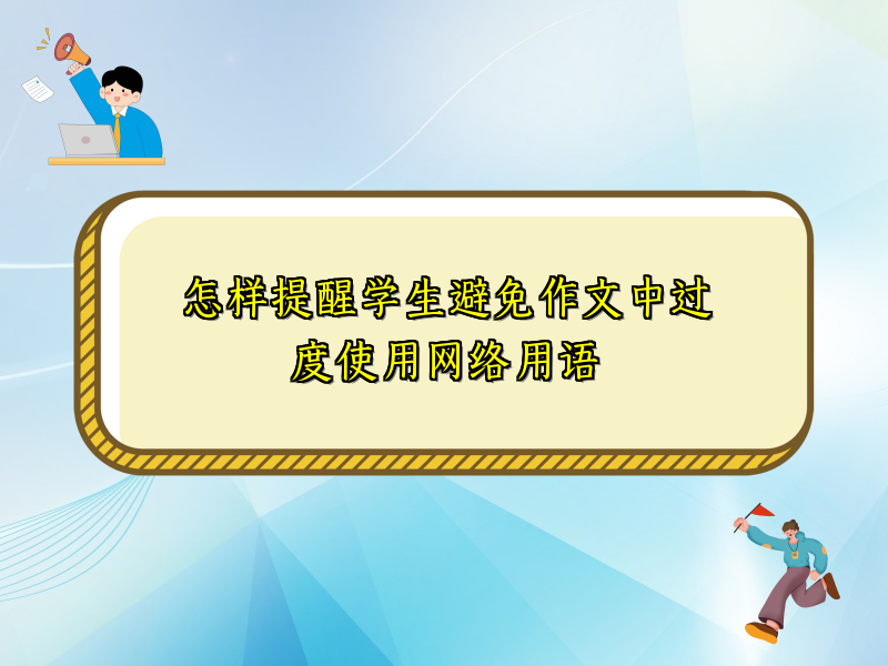 怎样提醒学生避免作文中过度使用网络用语 怎样提醒学生避免作文中过度使用网络用语