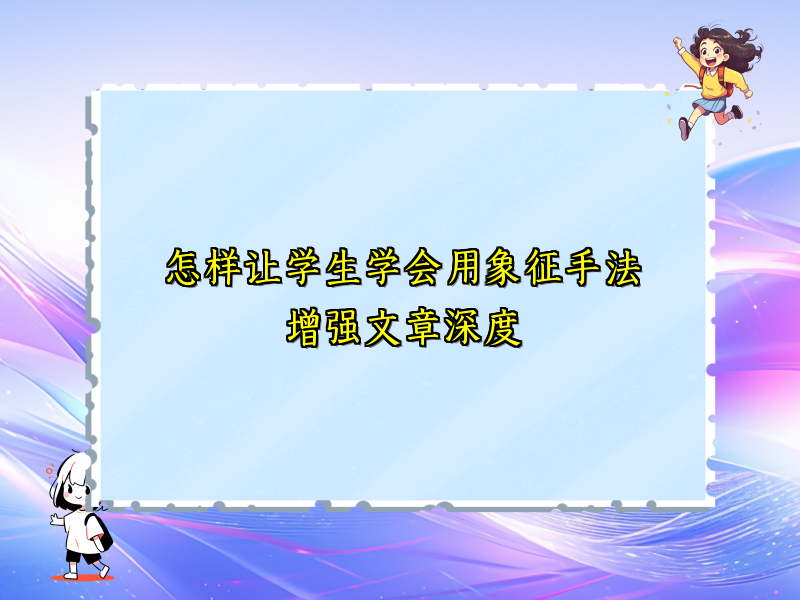 怎样让学生学会用象征手法增强文章深度 怎样让学生学会用象征手法增强文章深度