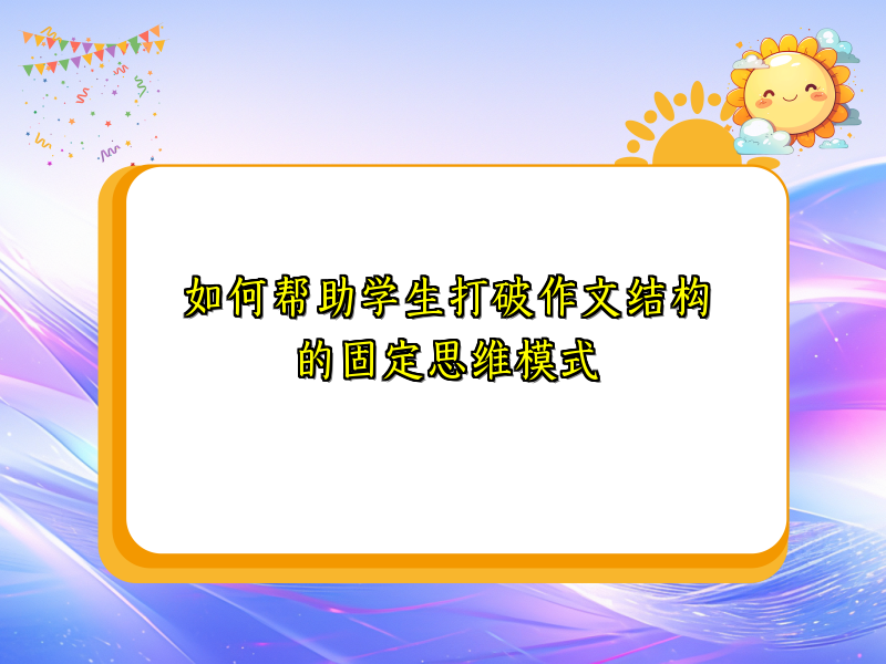 如何帮助学生打破作文结构的固定思维模式 如何帮助学生打破作文结构的固定思维模式