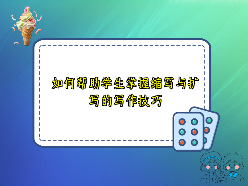 如何帮助学生掌握缩写与扩写的写作技巧 如何帮助学生掌握缩写与扩写的写作技巧