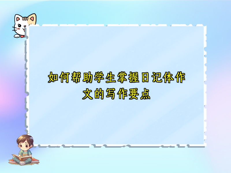 如何帮助学生掌握日记体作文的写作要点 如何帮助学生掌握日记体作文的写作要点