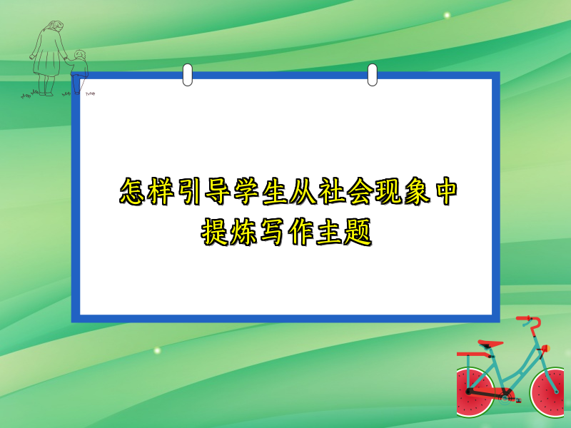 怎样引导学生从社会现象中提炼写作主题 怎样引导学生从社会现象中提炼写作主题