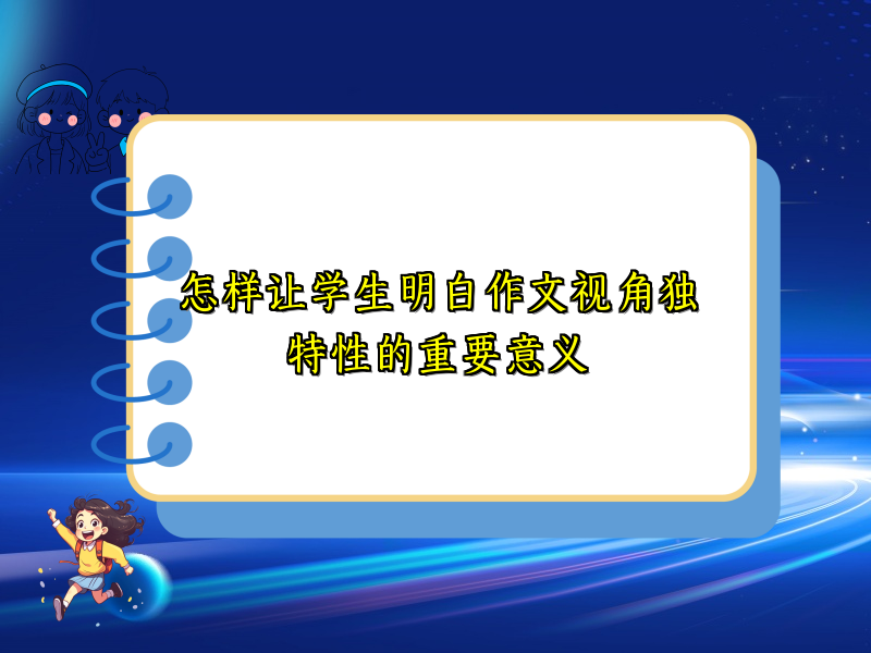 怎样让学生明白作文视角独特性的重要意义 怎样让学生明白作文视角独特性的重要意义
