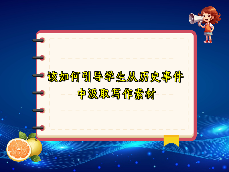 该如何引导学生从历史事件中汲取写作素材 该如何引导学生从历史事件中汲取写作素材