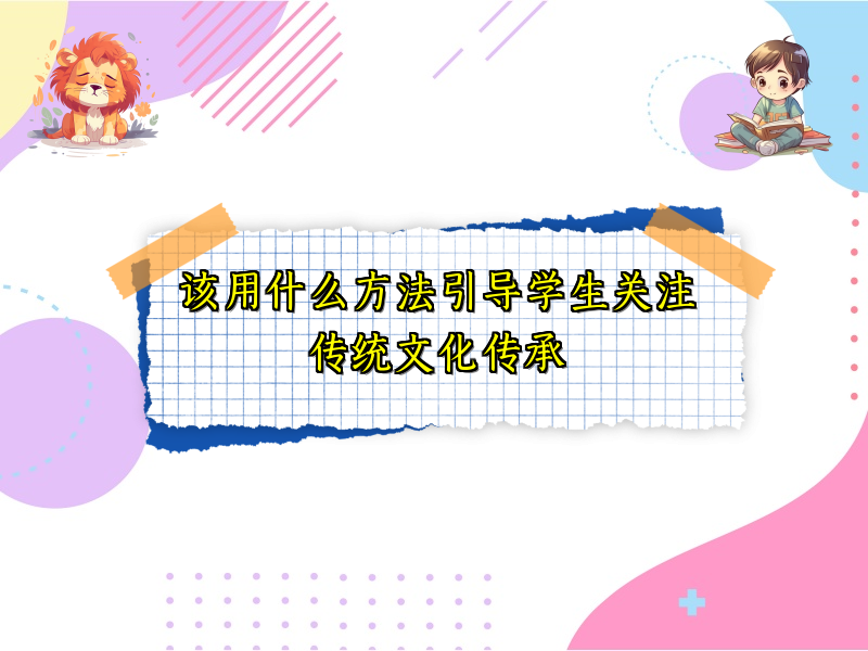 该用什么方法引导学生关注传统文化传承 该用什么方法引导学生关注传统文化传承