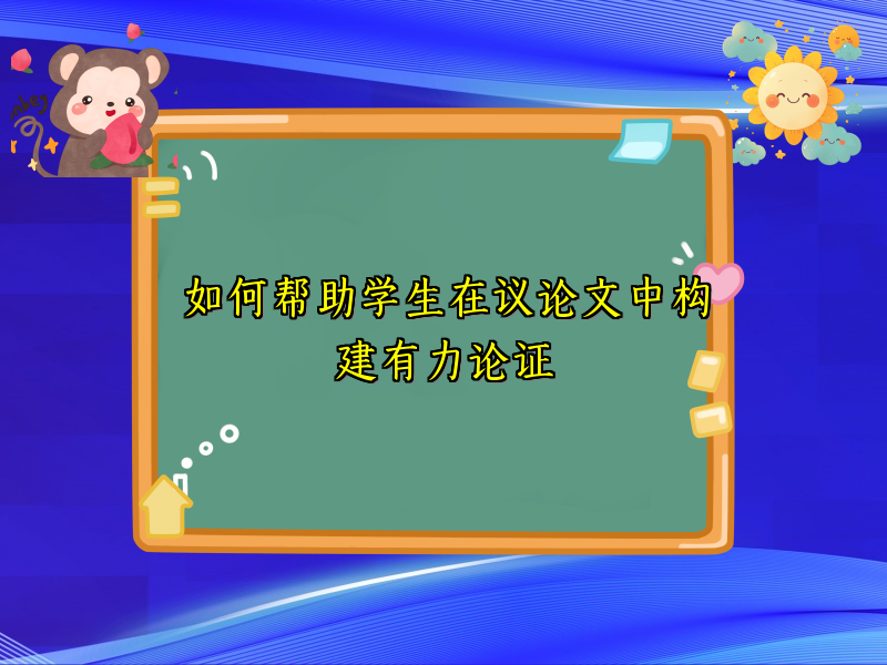 如何帮助学生在议论文中构建有力论证 如何帮助学生在议论文中构建有力论证