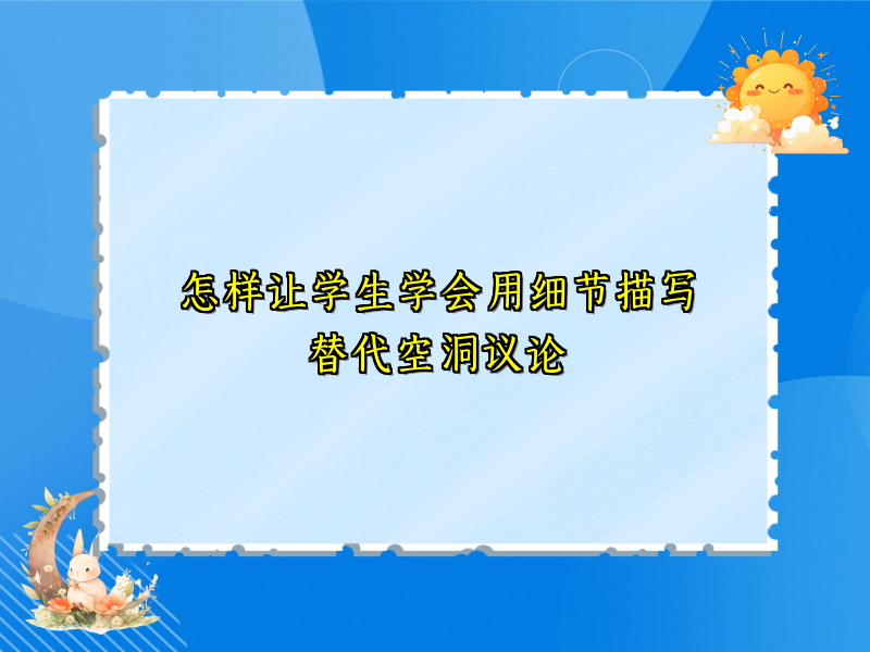 怎样让学生学会用细节描写替代空洞议论 怎样让学生学会用细节描写替代空洞议论