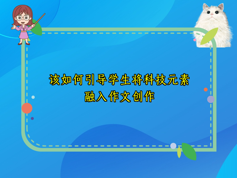 该如何引导学生将科技元素融入作文创作 该如何引导学生将科技元素融入作文创作