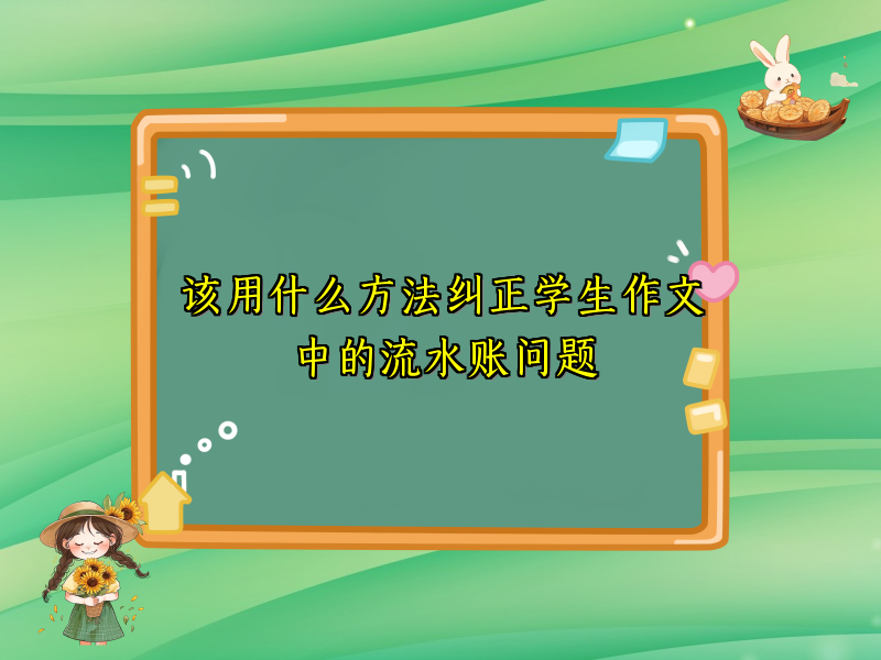 该用什么方法纠正学生作文中的流水账问题 该用什么方法纠正学生作文中的流水账问题