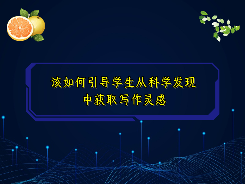 该如何引导学生从科学发现中获取写作灵感 该如何引导学生从科学发现中获取写作灵感