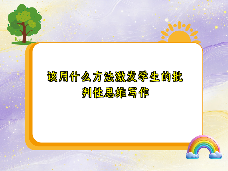 该用什么方法激发学生的批判性思维写作 该用什么方法激发学生的批判性思维写作