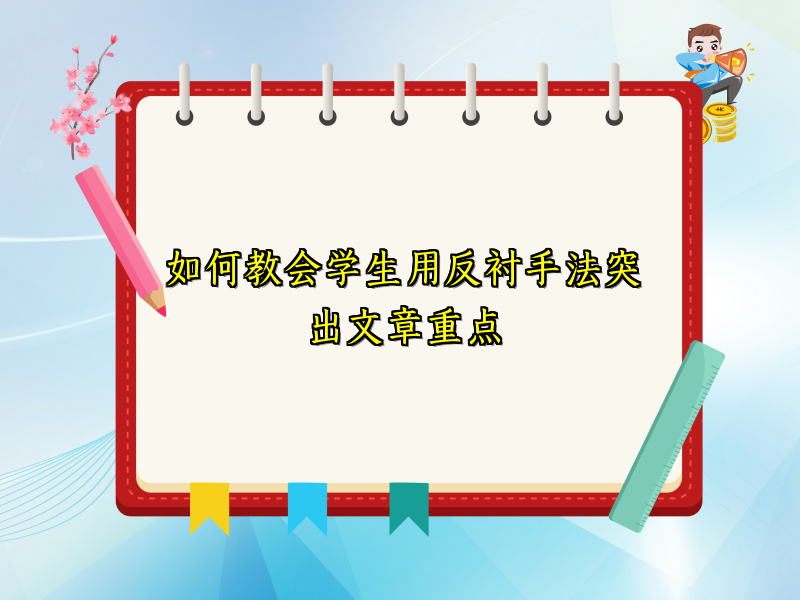 如何教会学生用反衬手法突出文章重点 如何教会学生用反衬手法突出文章重点
