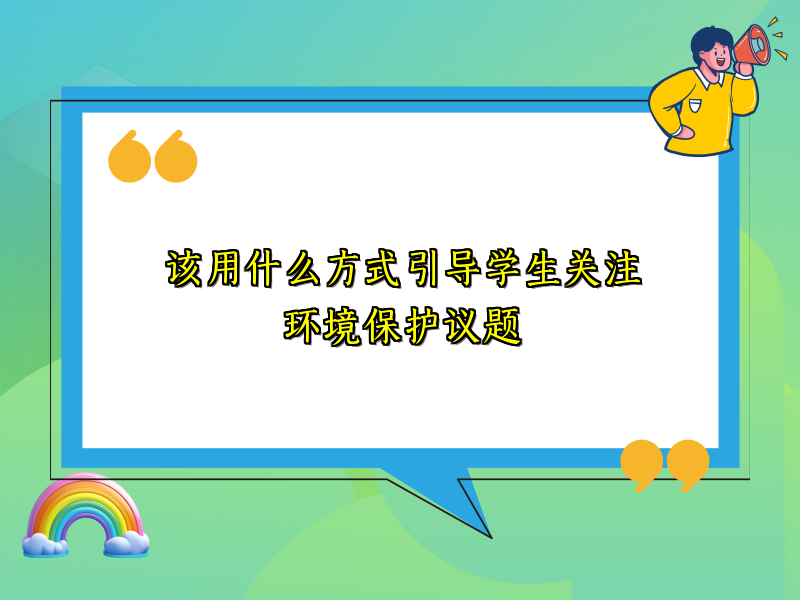 该用什么方式引导学生关注环境保护议题 该用什么方式引导学生关注环境保护议题