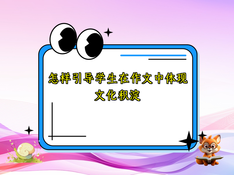 怎样引导学生在作文中体现文化积淀 怎样引导学生在作文中体现文化积淀