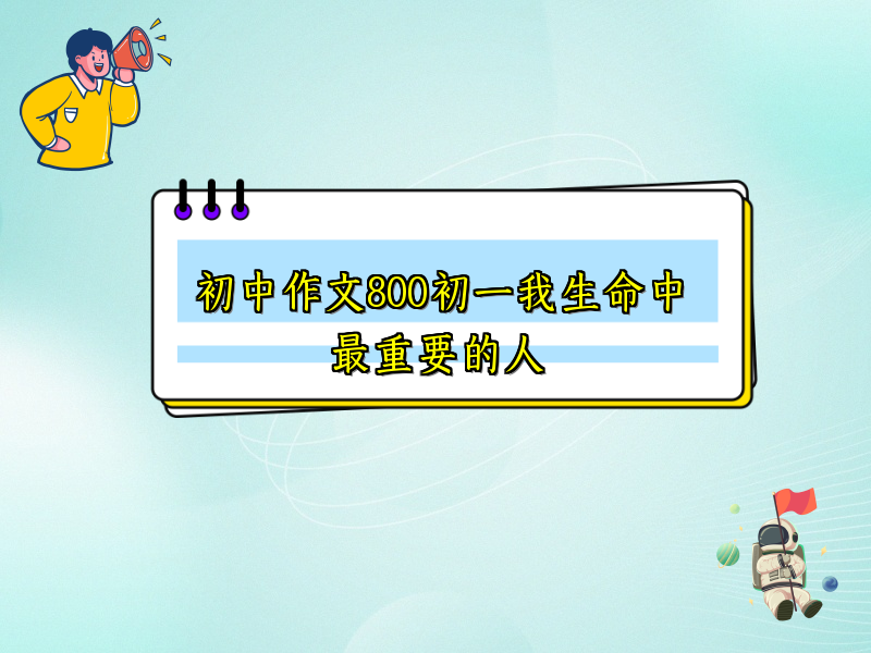 初中作文800初一我生命中最重要的人