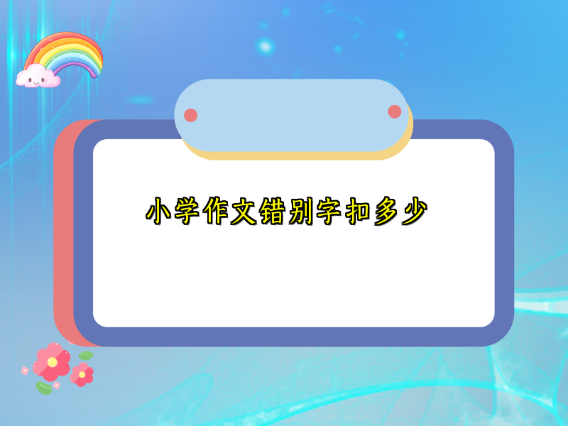小学作文错别字扣多少 小学作文错别字扣多少