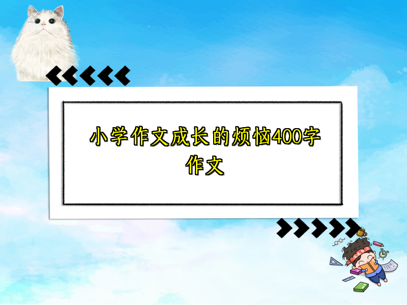 小学作文成长的烦恼400字作文 小学作文成长的烦恼400字作文
