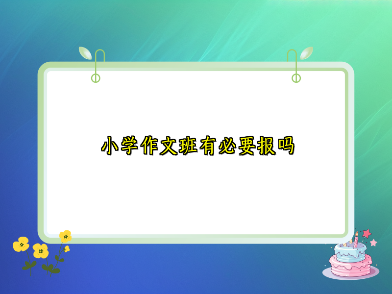 小学作文班有必要报吗 小学作文班有必要报吗
