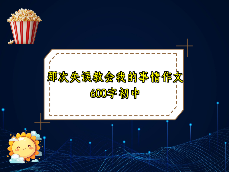 那次失误教会我的事情作文600字初中 那次失误教会我的事情作文600字初中