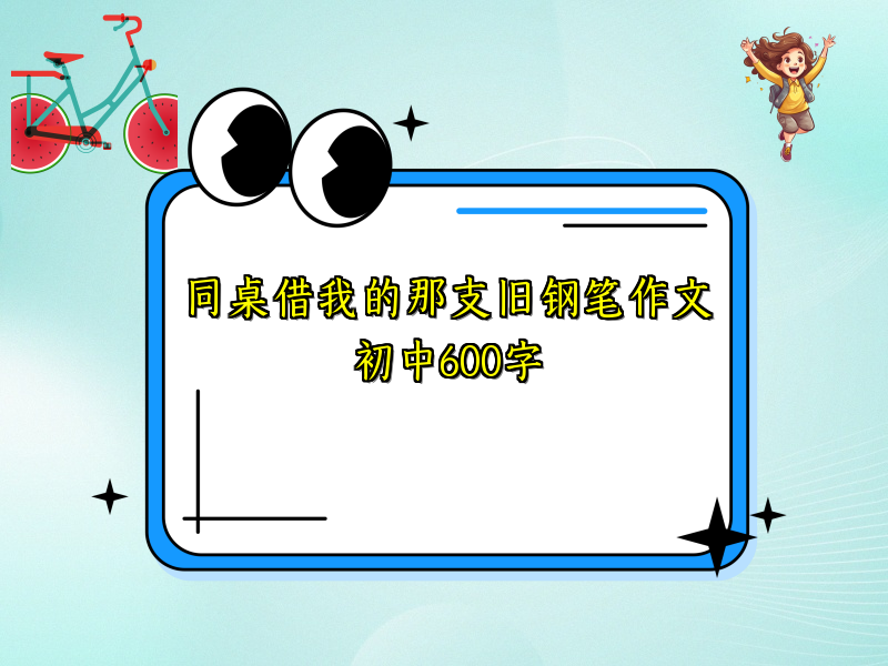 同桌借我的那支旧钢笔作文初中600字 同桌借我的那支旧钢笔作文初中600字