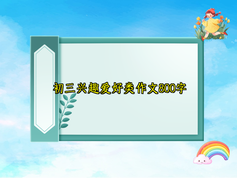 初三兴趣爱好类作文800字 初三兴趣爱好类作文800字