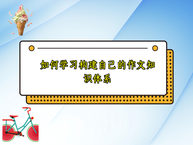 如何学习构建自己的作文知识体系 如何学习构建自己的作文知识体系