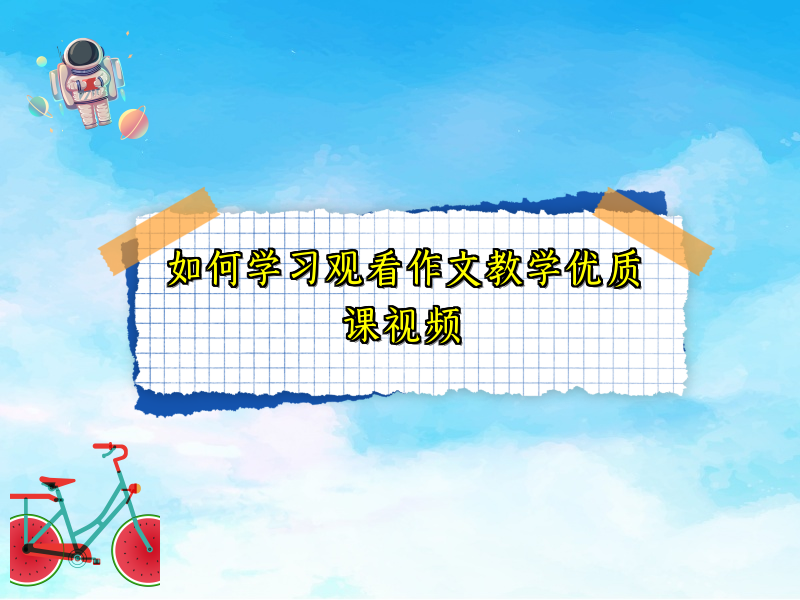 如何学习观看作文教学优质课视频