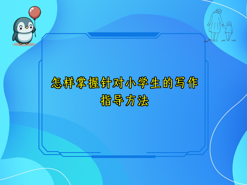 怎样掌握针对小学生的写作指导方法